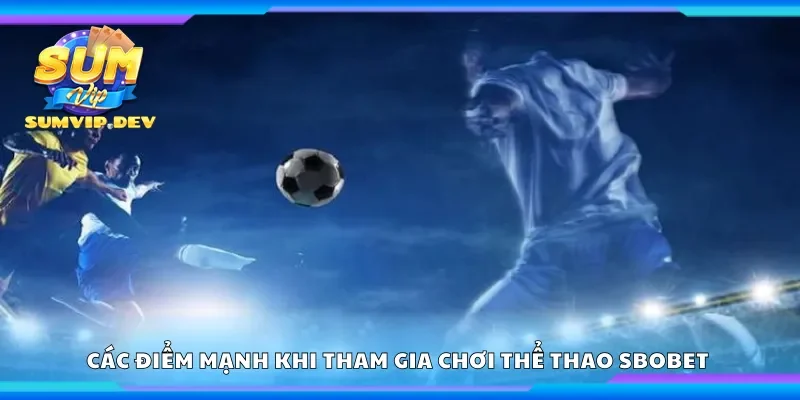 Các điểm mạnh khi tham gia chơi thể thao Sbobet