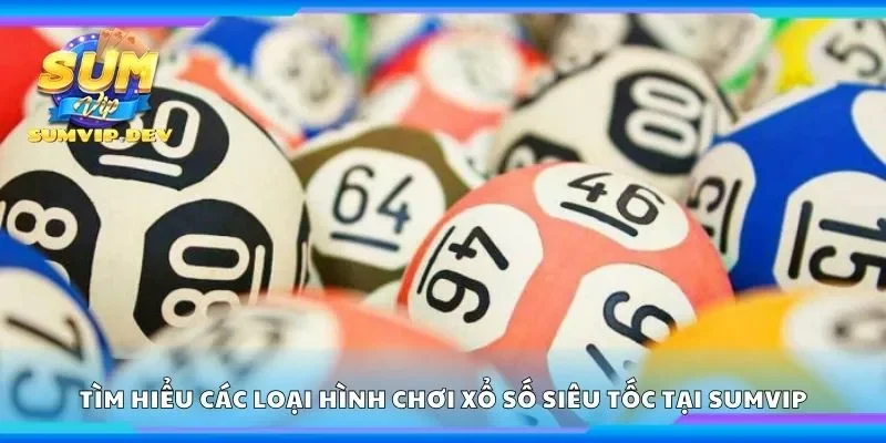 Tìm hiểu các loại hình chơi xổ số siêu tốc tại Sumvip